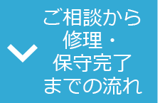 ご相談から 修理・ 保守完 までの流れ